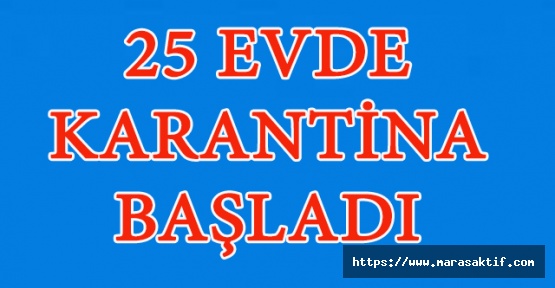 25 Ev Karantinaya Alındı
