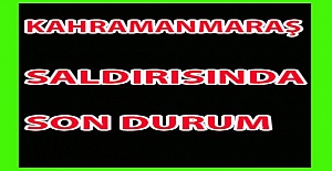Kahramanmaraş Saldırısında Son Durum Ne?